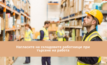 НАГЛАСИТЕ НА СКЛАДОВИТЕ РАБОТНИЦИ ПРИ ТЪРСЕНЕ НА РАБОТА – БЛИЦ ПРОУЧВАНЕ НА MANPOWER БЪЛГАРИЯ