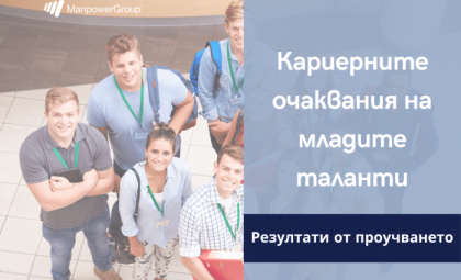 КАРИЕРНИТЕ ОЧАКВАНИЯ НА МЛАДИТЕ ТАЛАНТИ - РЕЗУЛТАТИ ОТ ПРОУЧВАНЕТО НА MANPOWER БЪЛГАРИЯ